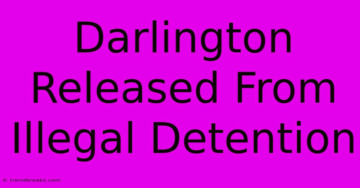 Darlington Released From Illegal Detention