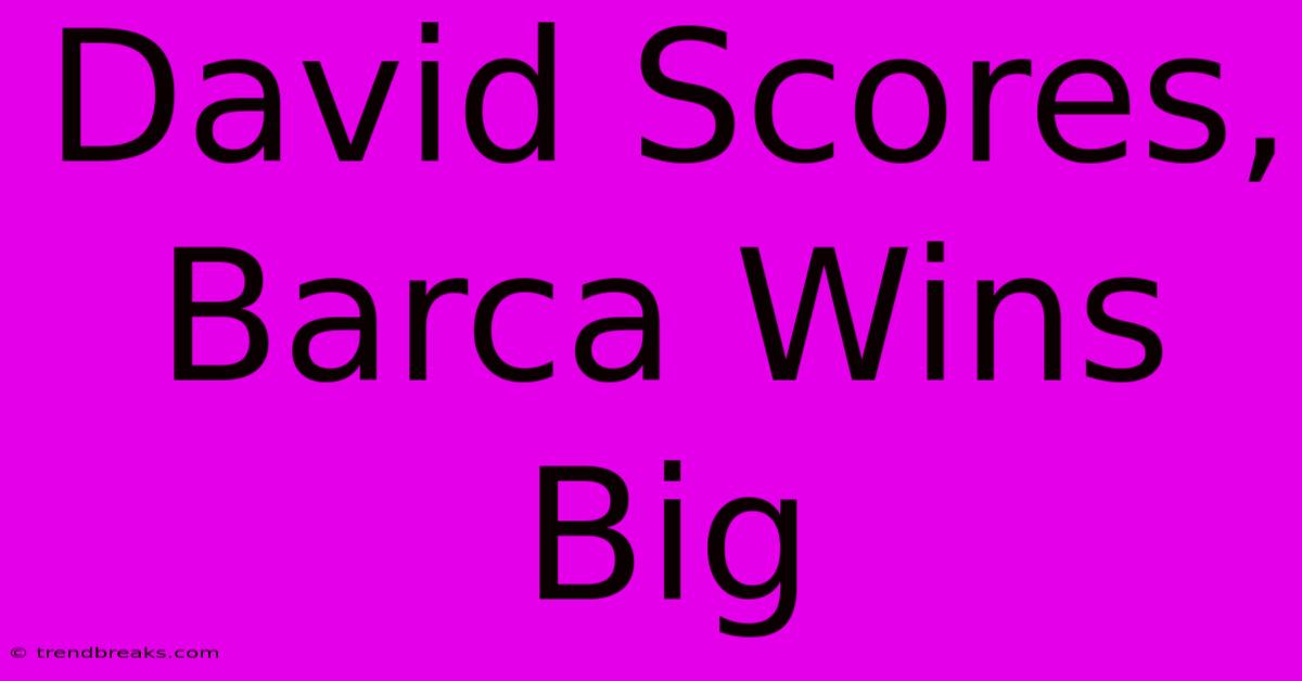 David Scores, Barca Wins Big