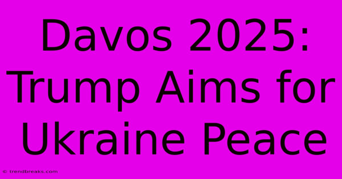 Davos 2025: Trump Aims For Ukraine Peace