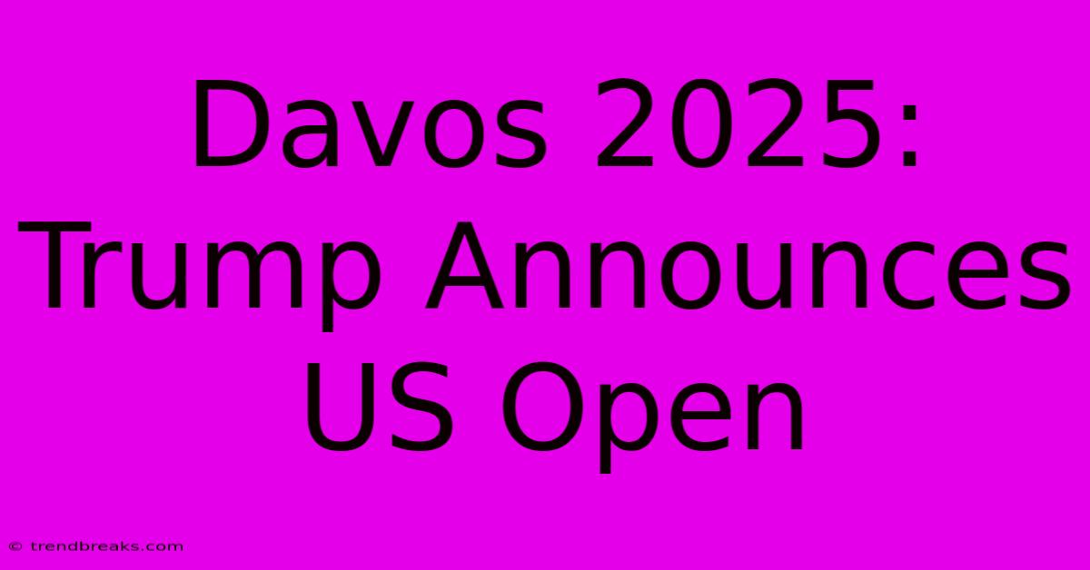 Davos 2025: Trump Announces US Open