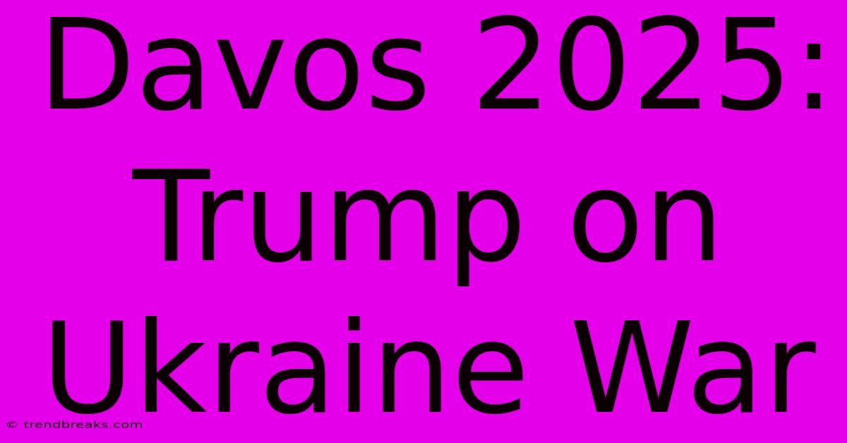 Davos 2025: Trump On Ukraine War