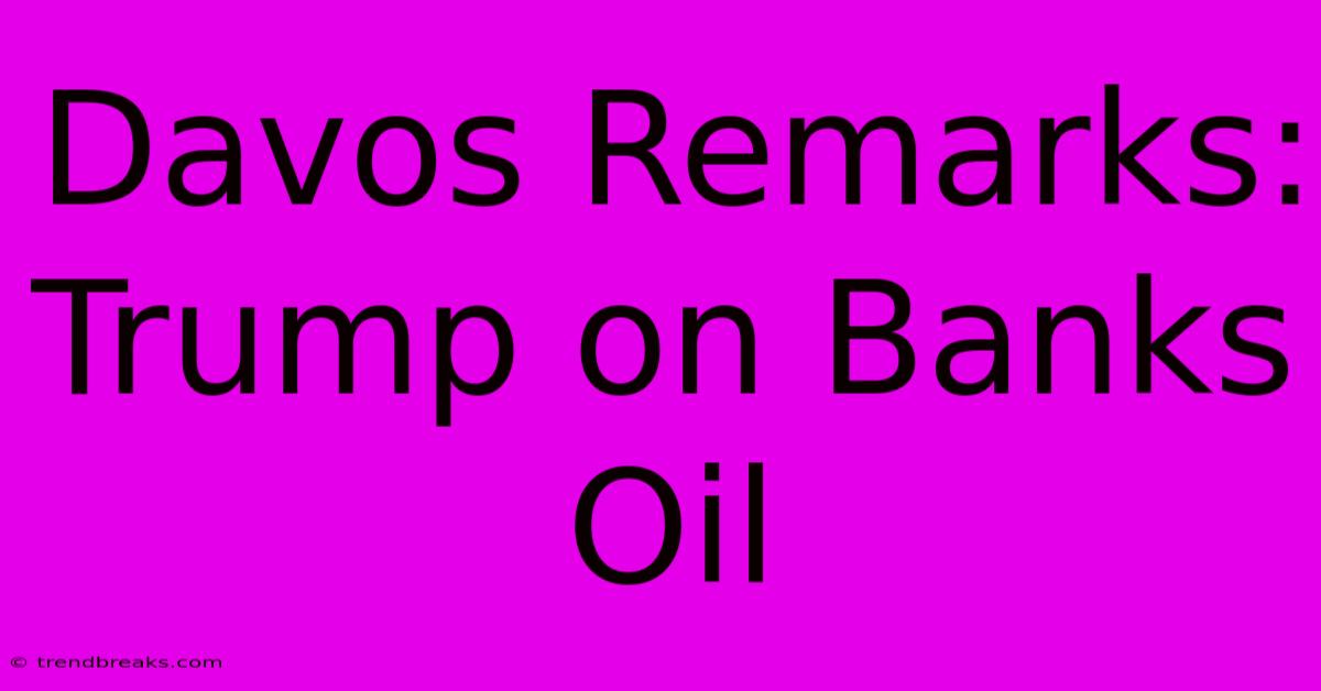 Davos Remarks: Trump On Banks Oil