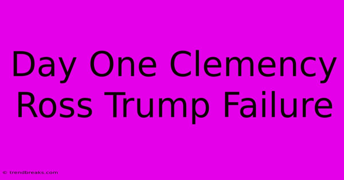 Day One Clemency Ross Trump Failure