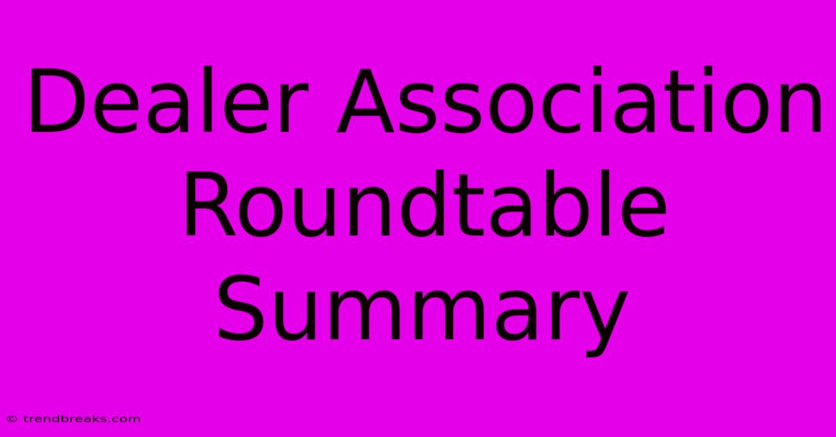 Dealer Association Roundtable Summary