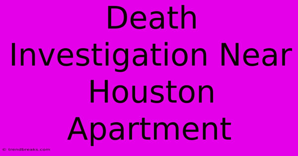 Death Investigation Near Houston Apartment