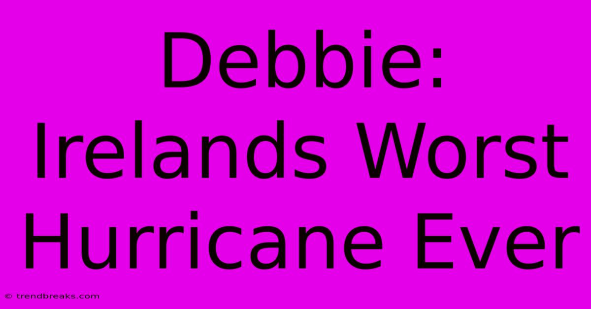 Debbie: Irelands Worst Hurricane Ever