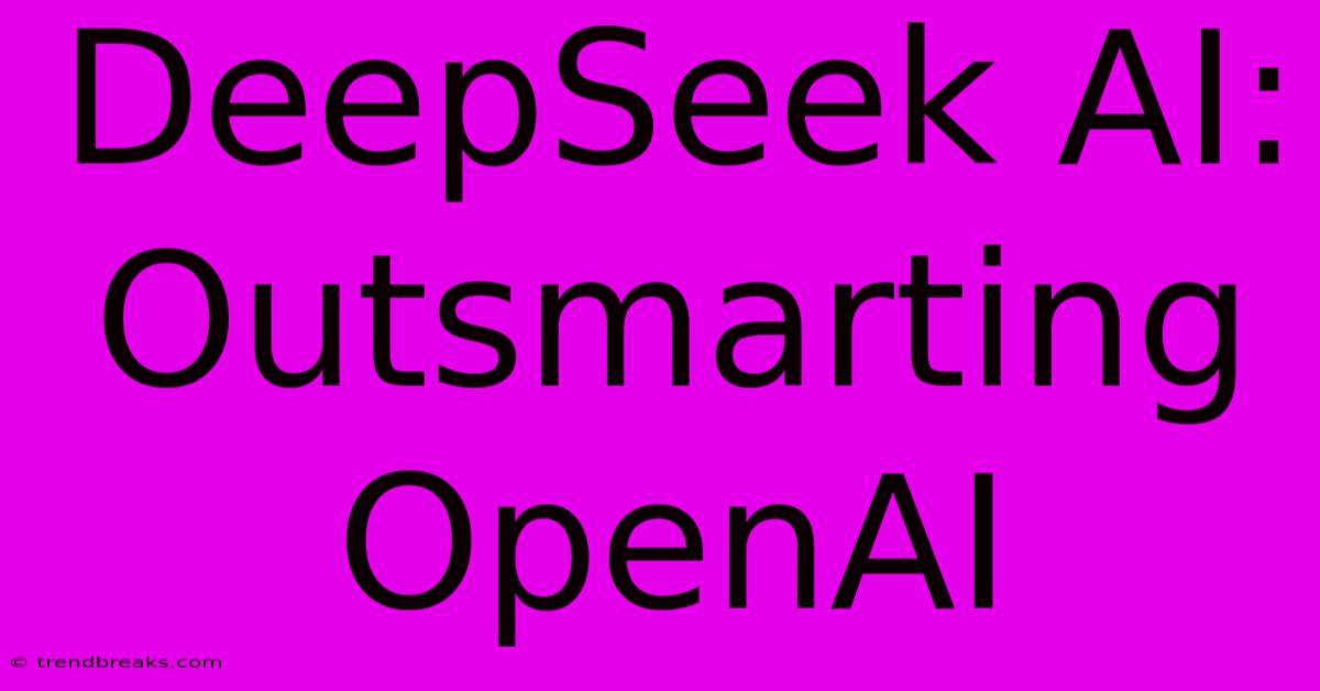 DeepSeek AI: Outsmarting OpenAI