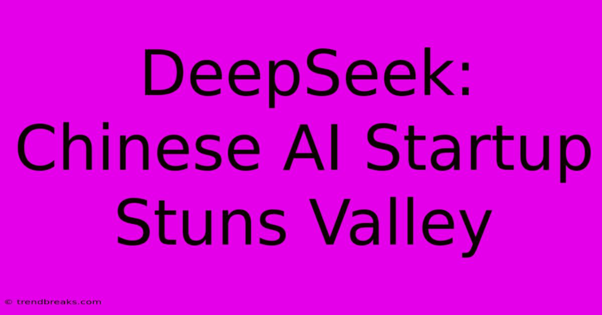 DeepSeek: Chinese AI Startup Stuns Valley