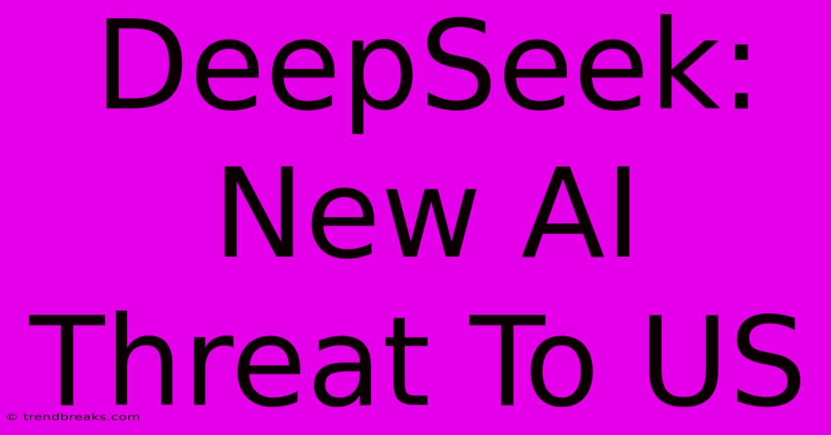 DeepSeek: New AI Threat To US