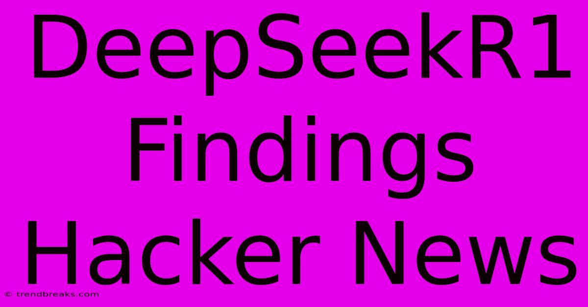 DeepSeekR1 Findings Hacker News