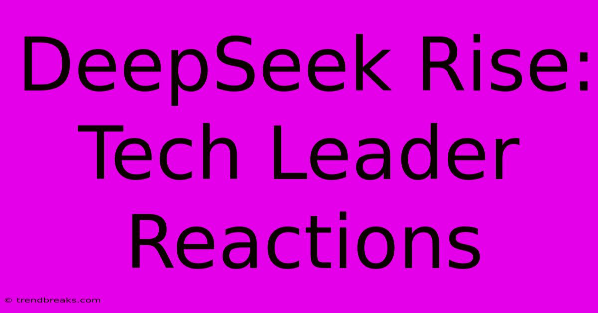 DeepSeek Rise: Tech Leader Reactions