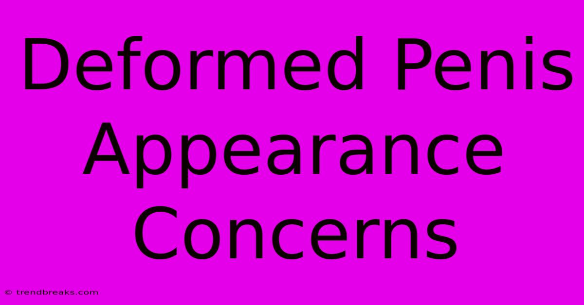 Deformed Penis Appearance Concerns