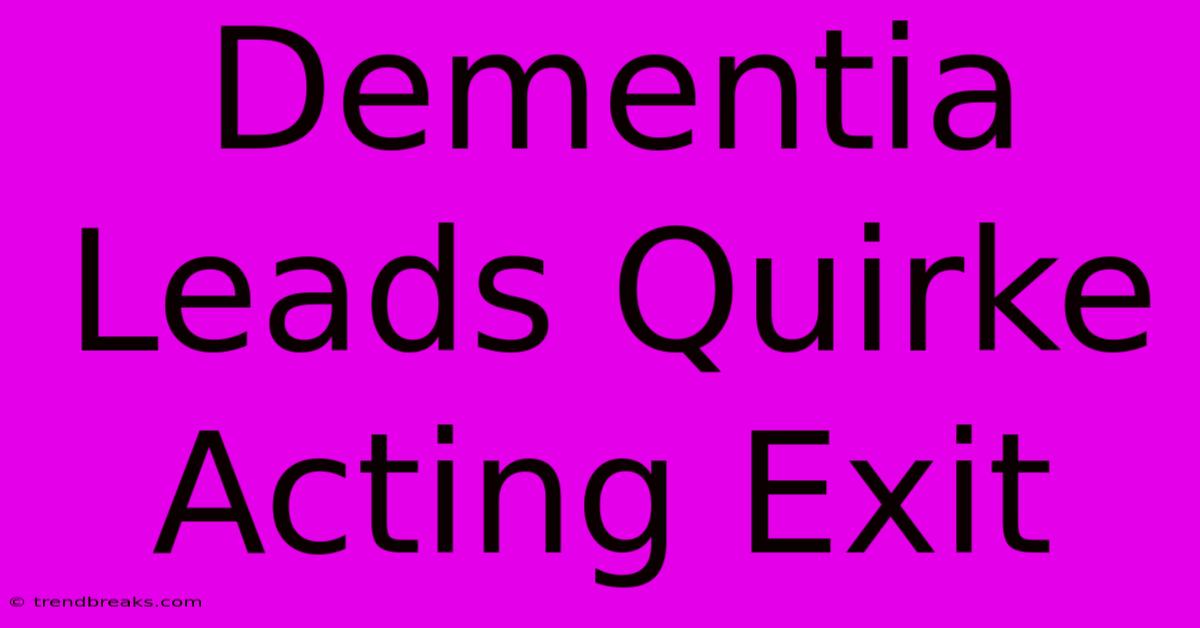 Dementia Leads Quirke Acting Exit