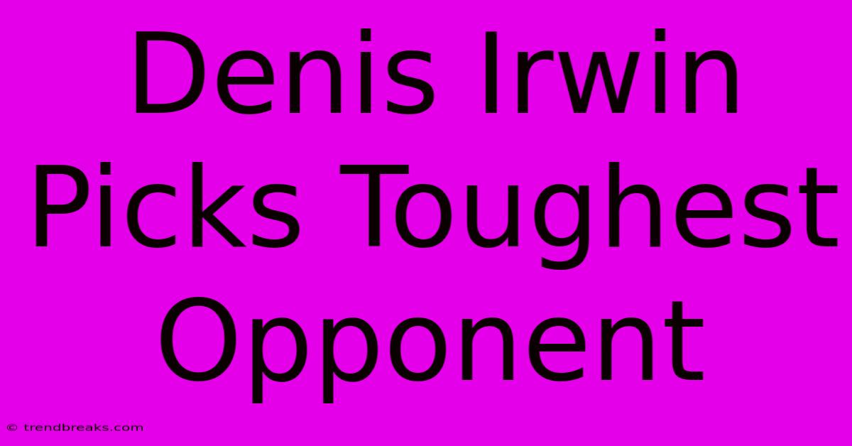 Denis Irwin Picks Toughest Opponent