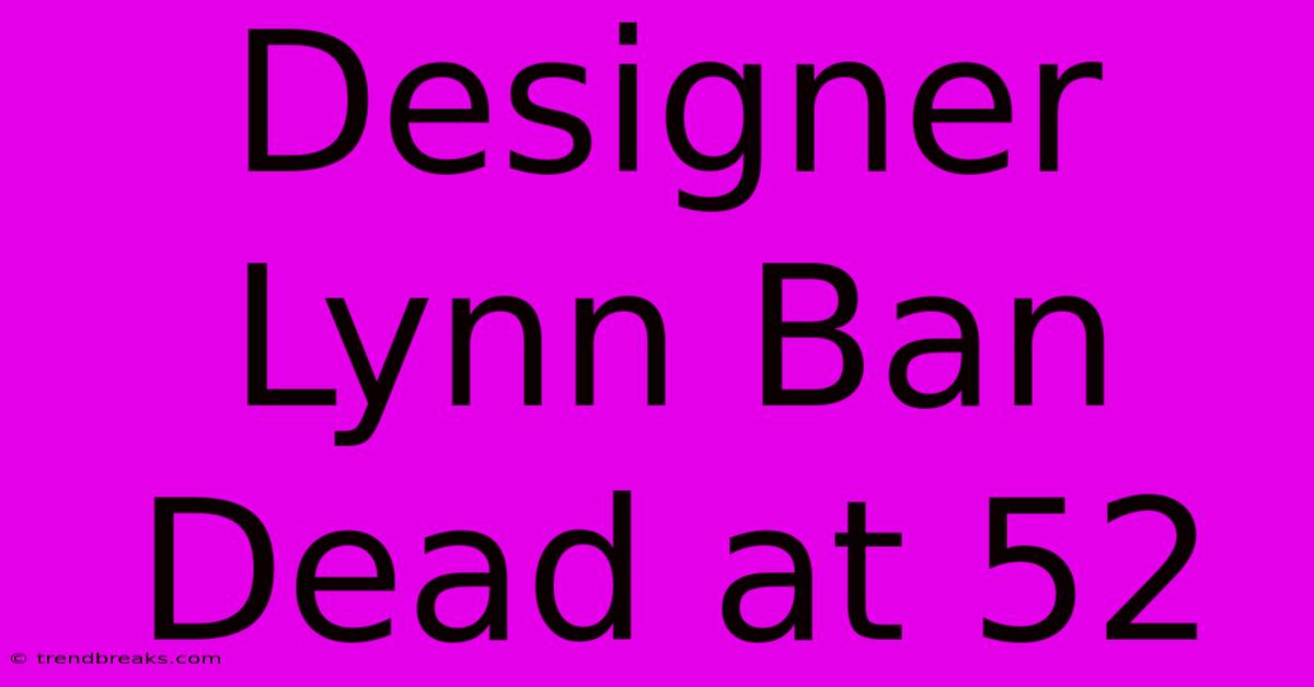 Designer Lynn Ban Dead At 52