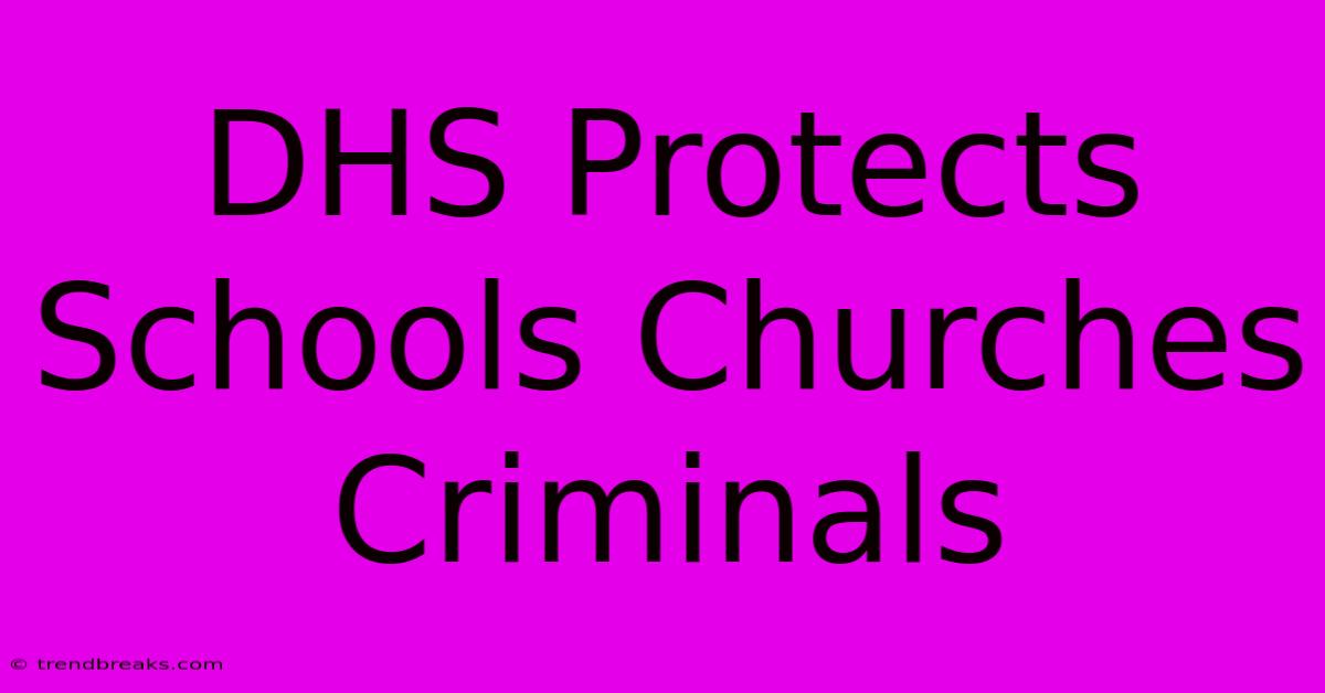 DHS Protects Schools Churches Criminals