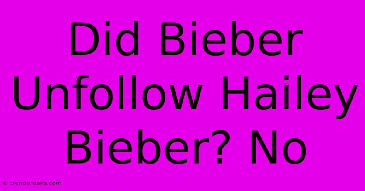 Did Bieber Unfollow Hailey Bieber? No