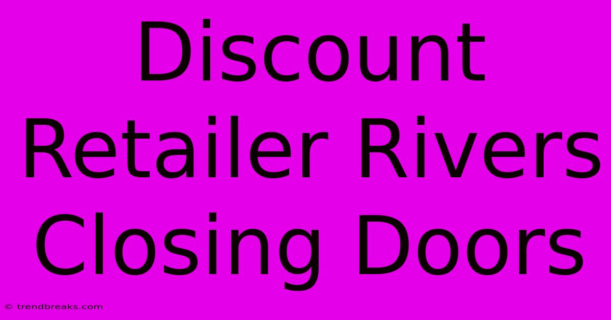 Discount Retailer Rivers Closing Doors