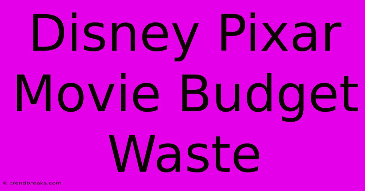 Disney Pixar Movie Budget Waste