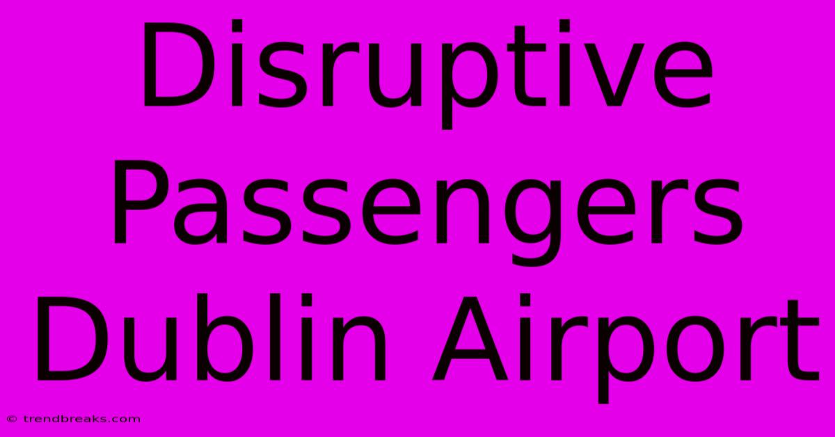 Disruptive Passengers Dublin Airport