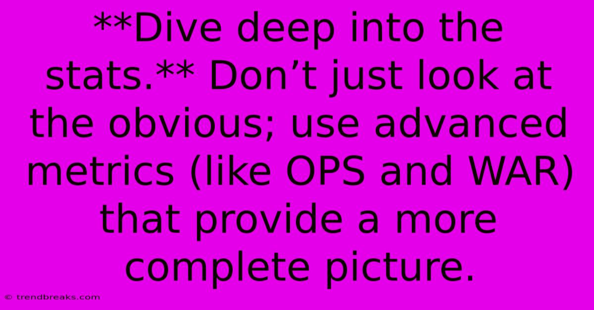 **Dive Deep Into The Stats.** Don’t Just Look At The Obvious; Use Advanced Metrics (like OPS And WAR) That Provide A More Complete Picture.