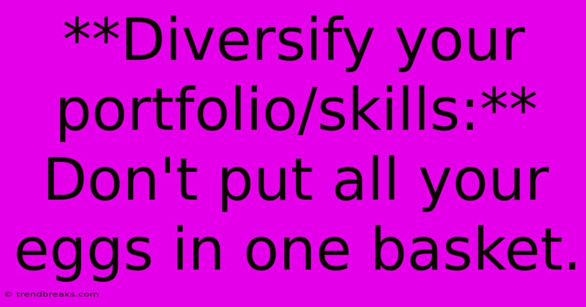 **Diversify Your Portfolio/skills:**  Don't Put All Your Eggs In One Basket.