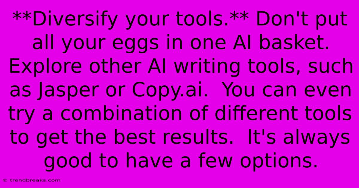 **Diversify Your Tools.** Don't Put All Your Eggs In One AI Basket. Explore Other AI Writing Tools, Such As Jasper Or Copy.ai.  You Can Even Try A Combination Of Different Tools To Get The Best Results.  It's Always Good To Have A Few Options.