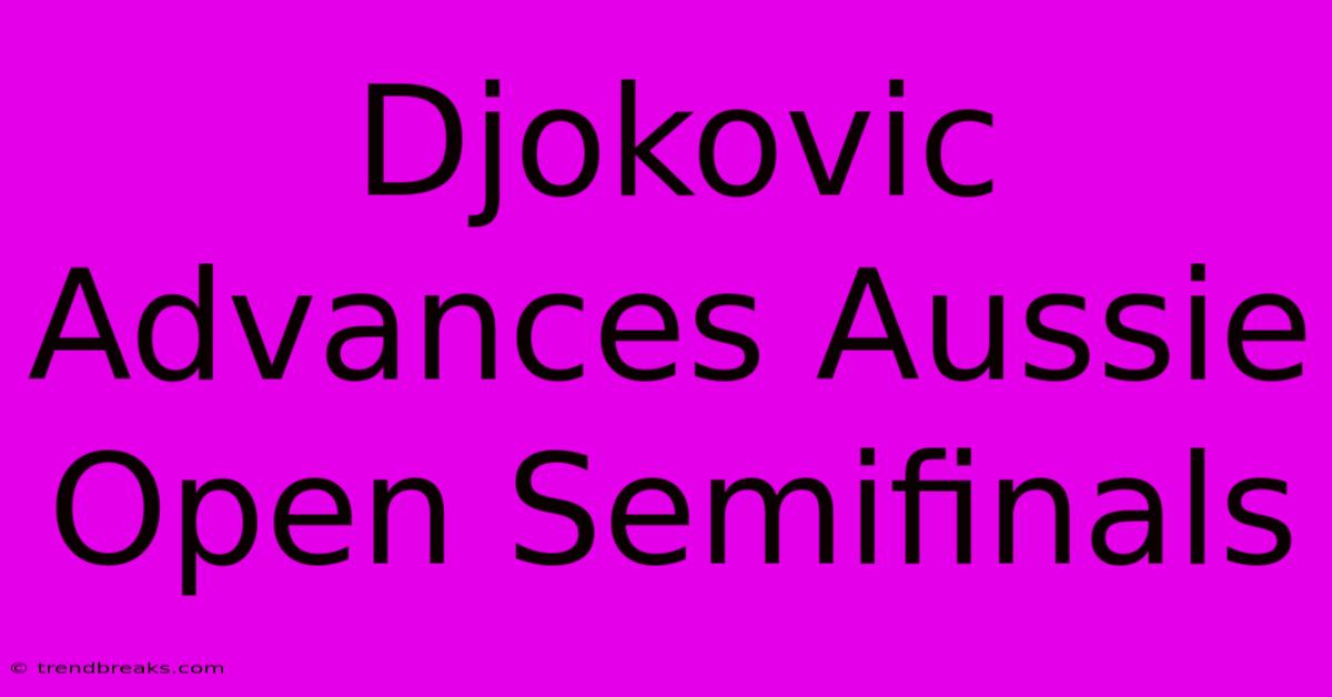 Djokovic Advances Aussie Open Semifinals