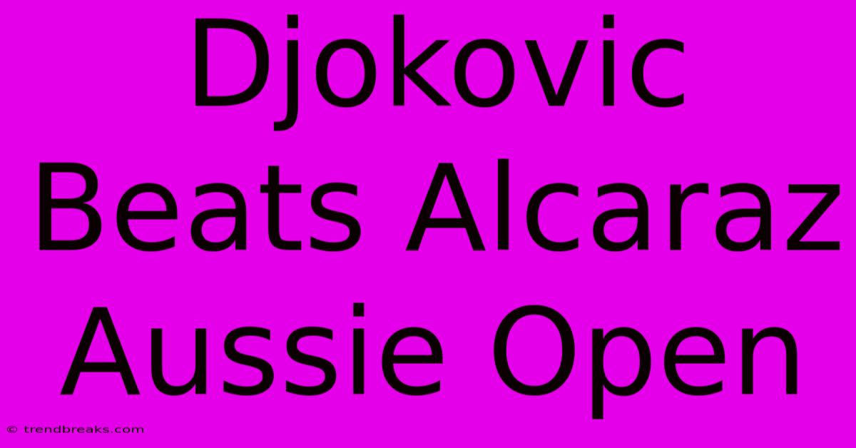 Djokovic Beats Alcaraz Aussie Open