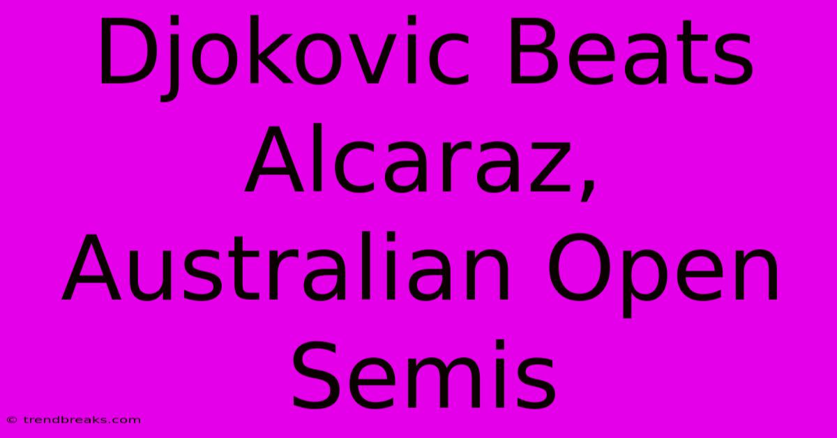 Djokovic Beats Alcaraz, Australian Open Semis