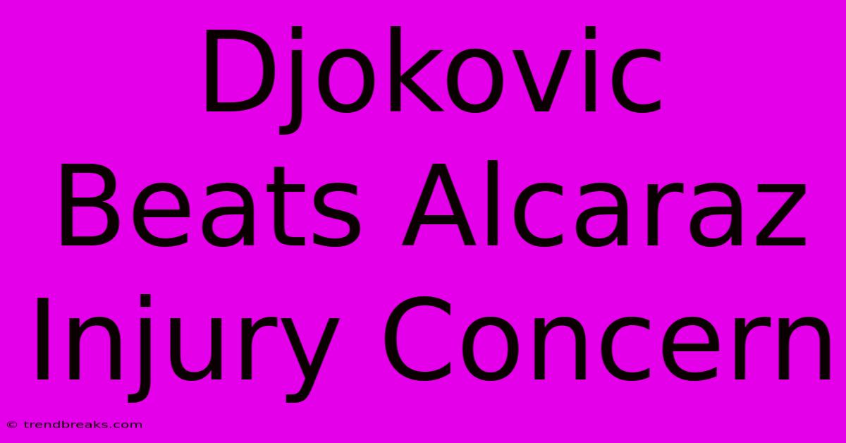 Djokovic Beats Alcaraz Injury Concern