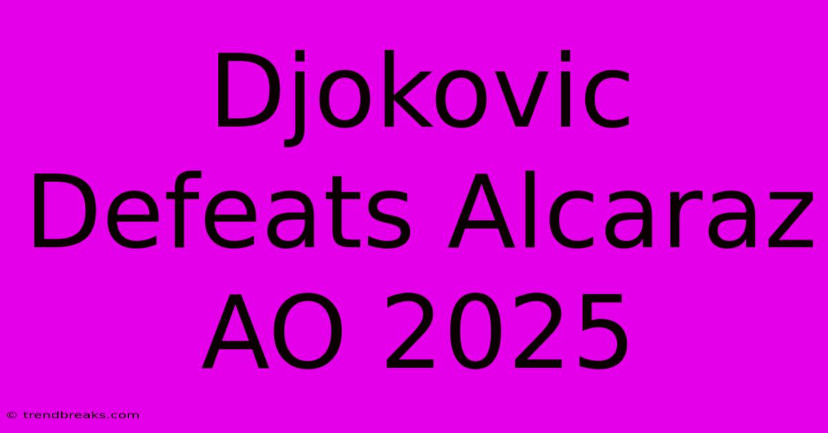 Djokovic Defeats Alcaraz AO 2025