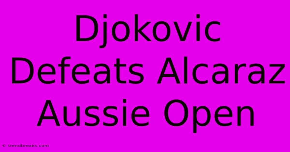 Djokovic Defeats Alcaraz Aussie Open