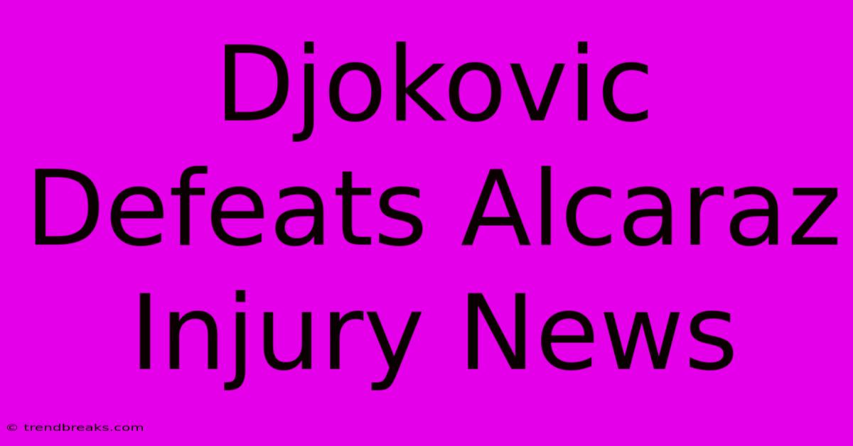 Djokovic Defeats Alcaraz Injury News