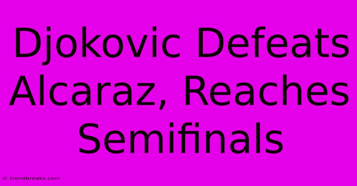 Djokovic Defeats Alcaraz, Reaches Semifinals