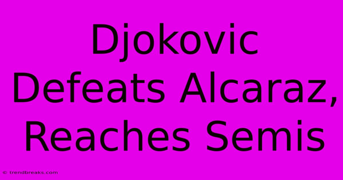 Djokovic Defeats Alcaraz, Reaches Semis