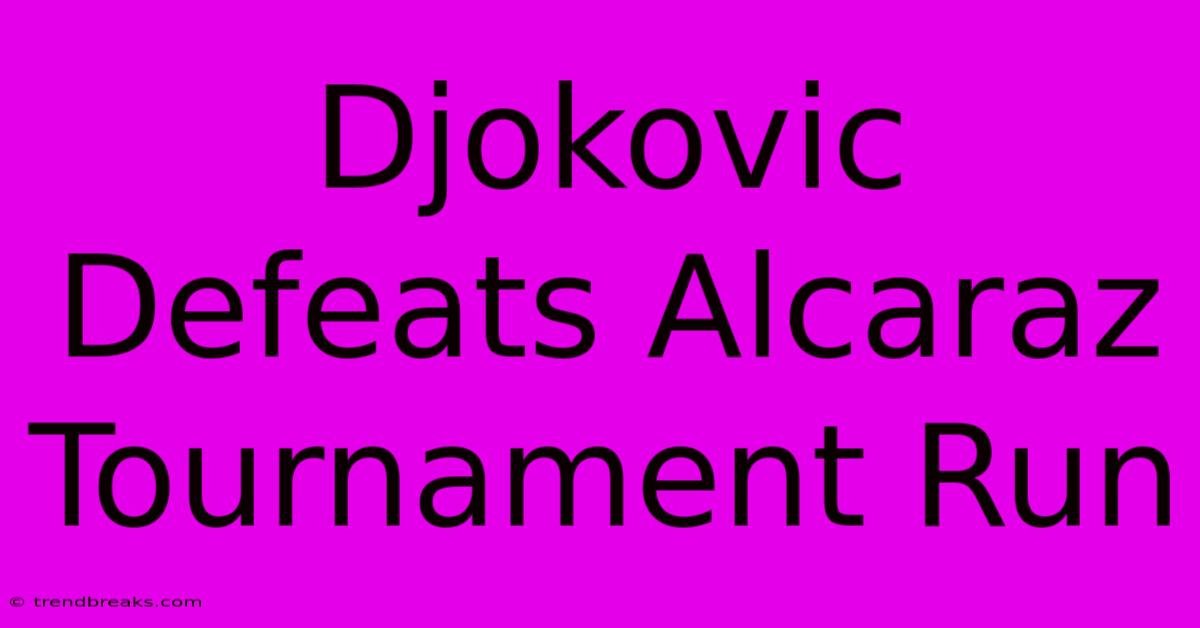 Djokovic Defeats Alcaraz Tournament Run