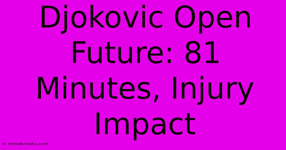 Djokovic Open Future: 81 Minutes, Injury Impact