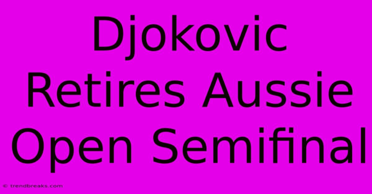 Djokovic Retires Aussie Open Semifinal