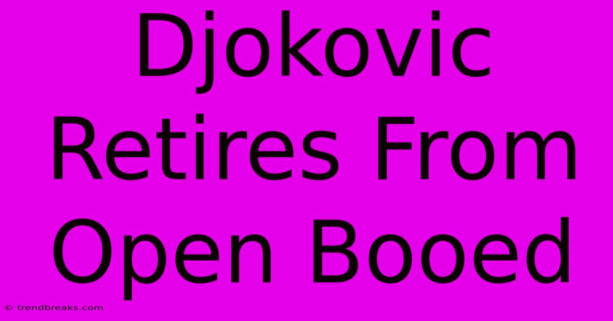 Djokovic Retires From Open Booed