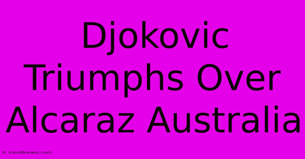 Djokovic Triumphs Over Alcaraz Australia