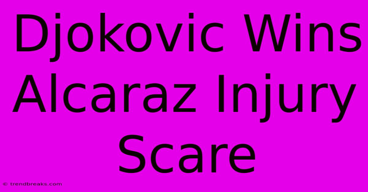 Djokovic Wins Alcaraz Injury Scare