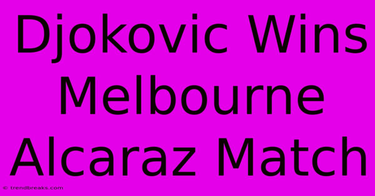 Djokovic Wins Melbourne Alcaraz Match