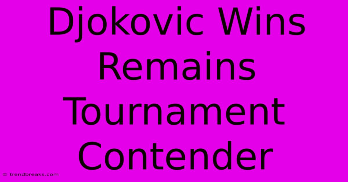 Djokovic Wins Remains Tournament Contender