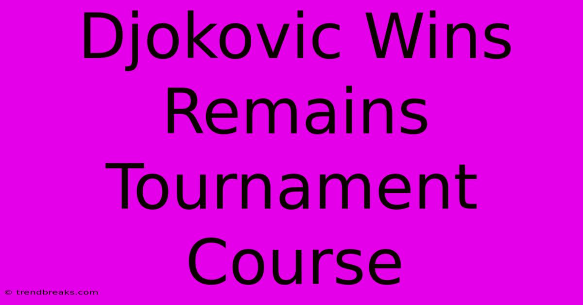 Djokovic Wins Remains Tournament Course