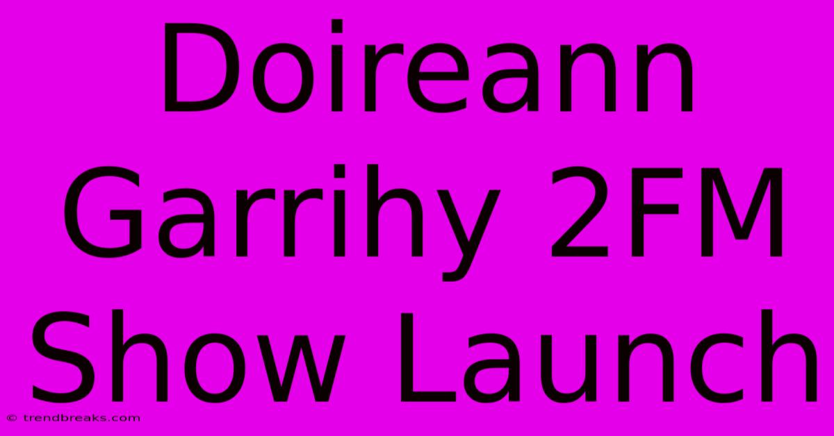 Doireann Garrihy 2FM Show Launch