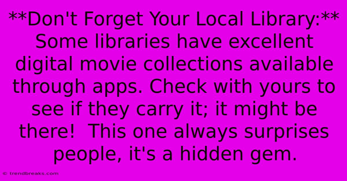 **Don't Forget Your Local Library:** Some Libraries Have Excellent Digital Movie Collections Available Through Apps. Check With Yours To See If They Carry It; It Might Be There!  This One Always Surprises People, It's A Hidden Gem.