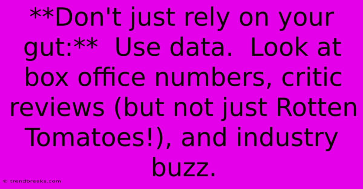 **Don't Just Rely On Your Gut:**  Use Data.  Look At Box Office Numbers, Critic Reviews (but Not Just Rotten Tomatoes!), And Industry Buzz.