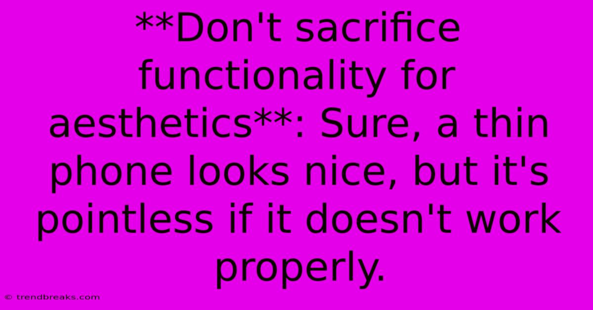 **Don't Sacrifice Functionality For Aesthetics**: Sure, A Thin Phone Looks Nice, But It's Pointless If It Doesn't Work Properly.