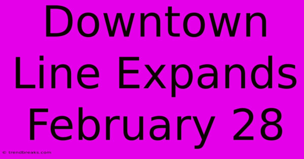 Downtown Line Expands February 28